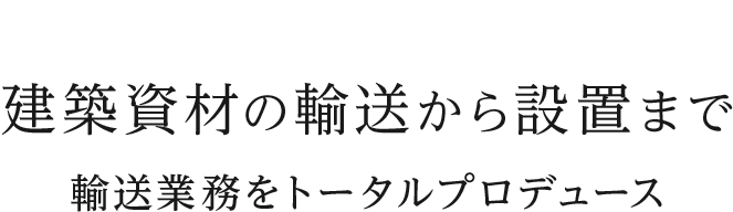 建築資材の輸送から設置まで輸送業務をトータルプロデュース